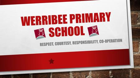 WERRIBEE PRIMARY SCHOOL RESPECT, COURTESY, RESPONSIBILITY, CO-OPERATION.