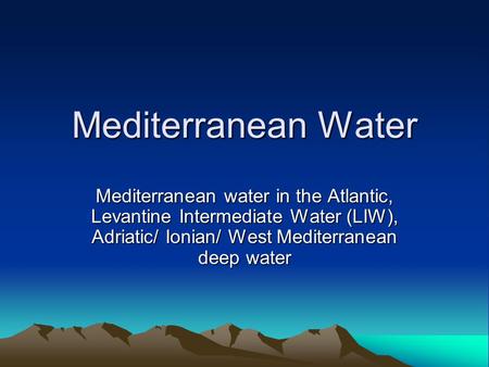 Mediterranean Water Mediterranean water in the Atlantic, Levantine Intermediate Water (LIW), Adriatic/ Ionian/ West Mediterranean deep water.
