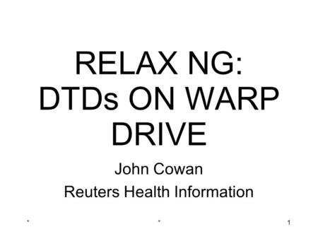 **1 RELAX NG: DTDs ON WARP DRIVE John Cowan Reuters Health Information.