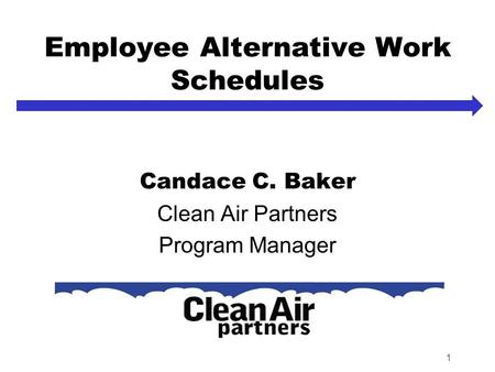 1 Employee Alternative Work Schedules Candace C. Baker Clean Air Partners Program Manager.