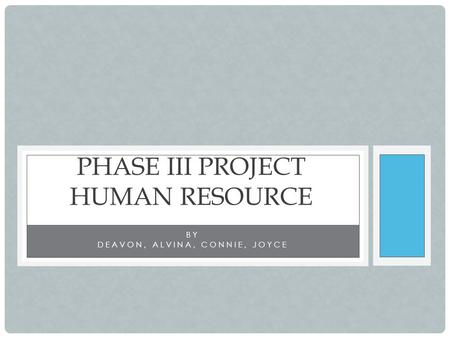 BY DEAVON, ALVINA, CONNIE, JOYCE PHASE III PROJECT HUMAN RESOURCE.