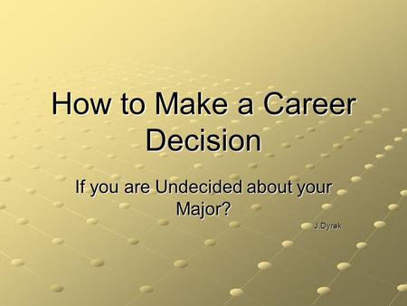 How to Make a Career Decision If you are Undecided about your Major? J.Dyrek.
