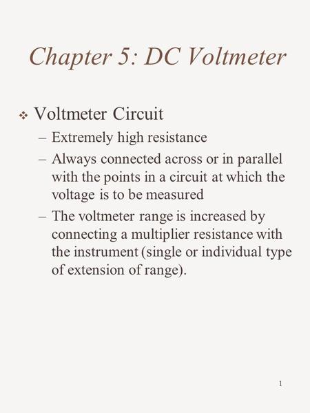 1  Voltmeter Circuit –Extremely high resistance –Always connected across or in parallel with the points in a circuit at which the voltage is to be measured.