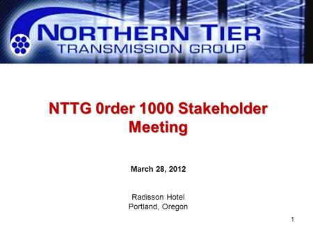 NTTG 0rder 1000 Stakeholder Meeting March 28, 2012 Radisson Hotel Portland, Oregon 1.