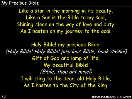 My Precious Bible 1-3 Like a star in the morning in its beauty, Like a Sun is the Bible to my soul, Shining clear on the way of love and duty, As I hasten.