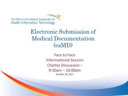 Electronic Submission of Medical Documentation (esMD) Face to Face Informational Session Charter Discussion – 9:30am – 10:00am October 18, 2011.