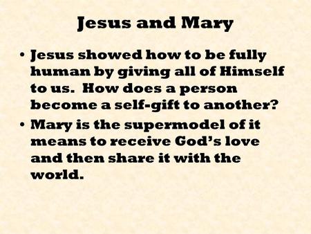 Jesus and Mary Jesus showed how to be fully human by giving all of Himself to us. How does a person become a self-gift to another? Mary is the supermodel.