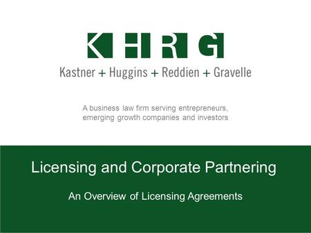 A business law firm serving entrepreneurs, emerging growth companies and investors Licensing and Corporate Partnering An Overview of Licensing Agreements.