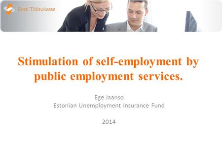 Stimulation of self-employment by public employment services. Ege Jaanso Estonian Unemployment Insurance Fund 2014.