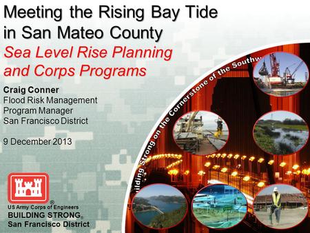 Craig Conner Flood Risk Management Program Manager San Francisco District 9 December 2013 US Army Corps of Engineers BUILDING STRONG ® San Francisco District.