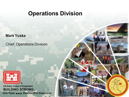 One Team Destined For Greatness US Army Corps of Engineers BUILDING STRONG ® Operations Division Mark Yuska Chief, Operations Division.