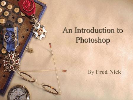 An Introduction to Photoshop By Fred Nick What is Photoshop?  The digital equivalent of a Dark Room.  Photo editing lab.  Creative tool chest.  Translator.