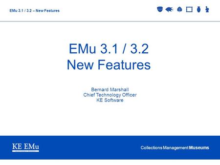 Collections Management Museums EMu 3.1 / 3.2 – New Features EMu 3.1 / 3.2 New Features Bernard Marshall Chief Technology Officer KE Software.