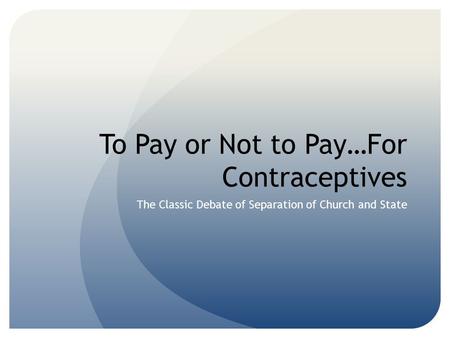 To Pay or Not to Pay…For Contraceptives The Classic Debate of Separation of Church and State.
