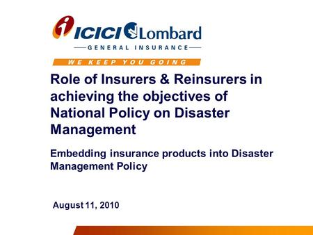 Role of Insurers & Reinsurers in achieving the objectives of National Policy on Disaster Management Embedding insurance products into Disaster Management.