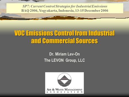 VOC Emissions Control from Industrial and Commercial Sources Dr. Miriam Lev-On The LEVON Group, LLC SP7: Current Control Strategies for Industrial Emissions.