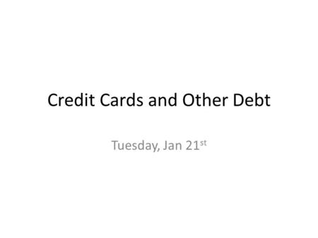 Credit Cards and Other Debt Tuesday, Jan 21 st. Class Overview Intro to Credit Story Credit Card Debt Consumer Credit Dangerous Debt Practices.