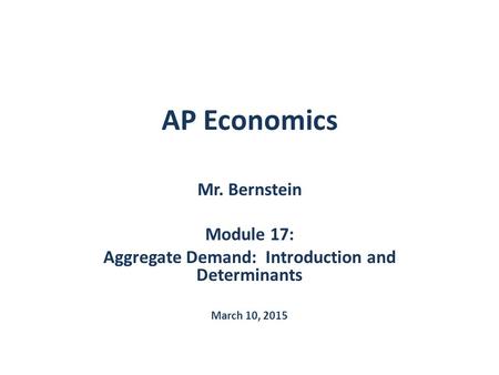 AP Economics Mr. Bernstein Module 17: Aggregate Demand: Introduction and Determinants March 10, 2015.