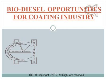 BIO-DIESEL OPPORTUNITIES FOR COATING INDUSTRY ICIS © Copyright - 2012, All Right are reserved.