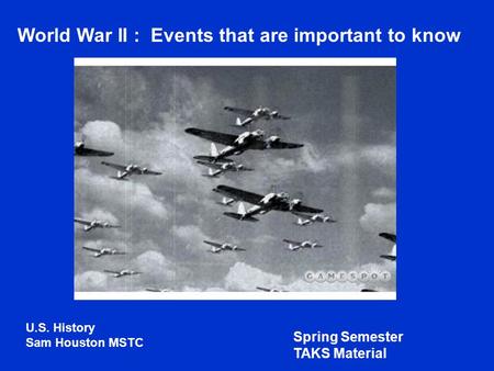 World War II : Events that are important to know U.S. History Sam Houston MSTC Spring Semester TAKS Material.