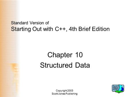 Copyright 2003 Scott/Jones Publishing Standard Version of Starting Out with C++, 4th Brief Edition Chapter 10 Structured Data.