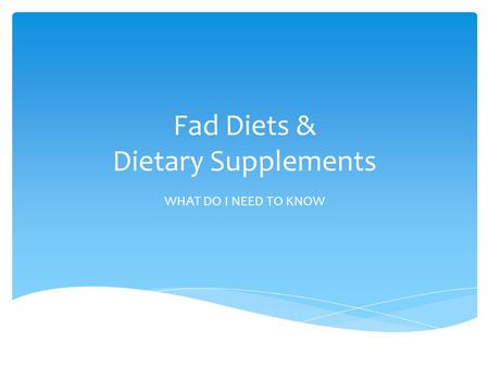 Fad Diets & Dietary Supplements WHAT DO I NEED TO KNOW.