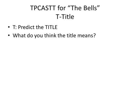 TPCASTT for “The Bells” T-Title T: Predict the TITLE What do you think the title means?