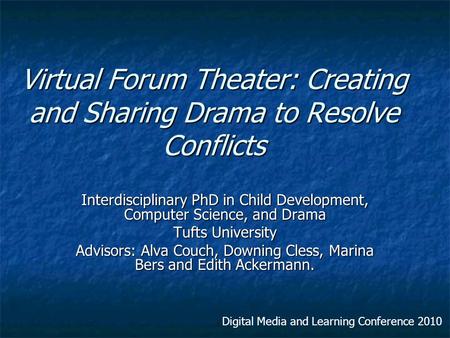 Virtual Forum Theater: Creating and Sharing Drama to Resolve Conflicts Interdisciplinary PhD in Child Development, Computer Science, and Drama Tufts University.