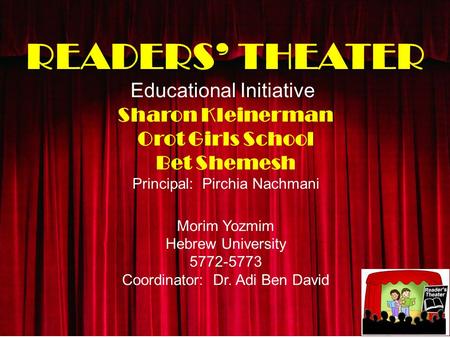 READERS’ THEATER Educational Initiative Sharon Kleinerman Orot Girls School Bet Shemesh Principal: Pirchia Nachmani Morim Yozmim Hebrew University 5772-5773.