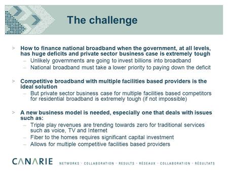 The challenge >How to finance national broadband when the government, at all levels, has huge deficits and private sector business case is extremely tough.