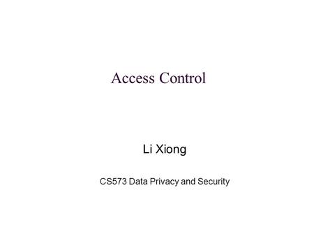 Li Xiong CS573 Data Privacy and Security Access Control.