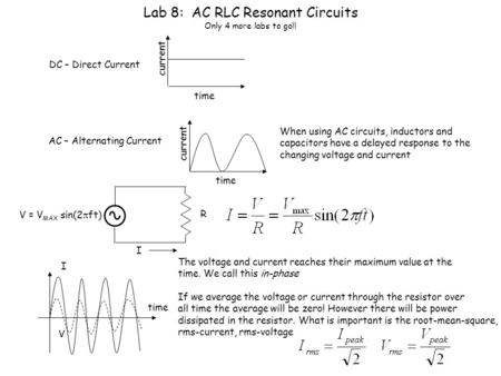 Lab 8: AC RLC Resonant Circuits Only 4 more labs to go!! DC – Direct Current time current AC – Alternating Current time current When using AC circuits,