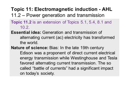 Topic 11.2 is an extension of Topics 5.1, 5.4, 8.1 and 10.2. Essential idea: Generation and transmission of alternating current (ac) electricity has transformed.