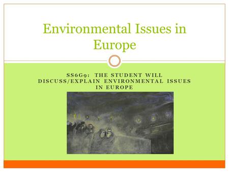 SS6G9: THE STUDENT WILL DISCUSS/EXPLAIN ENVIRONMENTAL ISSUES IN EUROPE Environmental Issues in Europe.