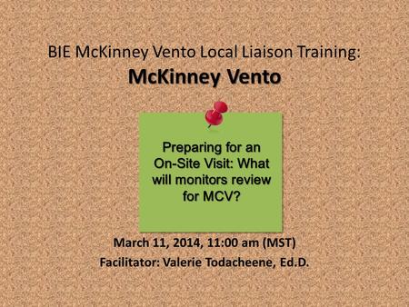 McKinney Vento BIE McKinney Vento Local Liaison Training: McKinney Vento March 11, 2014, 11:00 am (MST) Facilitator: Valerie Todacheene, Ed.D. Preparing.