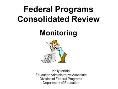 Federal Programs Consolidated Review Monitoring Kelly Iorfida Education Administrative Associate Division of Federal Programs Department of Education.