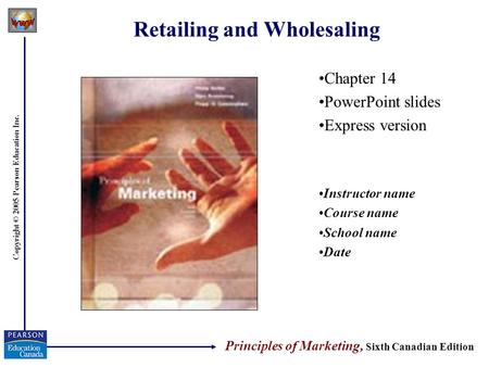 Copyright © 2005 Pearson Education Inc. Retailing and Wholesaling Chapter 14 PowerPoint slides Express version Instructor name Course name School name.