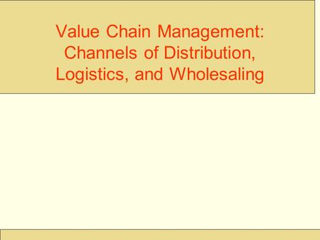 Value Chain Management: Channels of Distribution, Logistics, and Wholesaling.