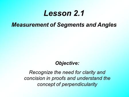 Lesson 2.1 Measurement of Segments and Angles Objective: Recognize the need for clarity and concision in proofs and understand the concept of perpendicularity.