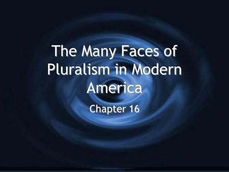 The Many Faces of Pluralism in Modern America Chapter 16.