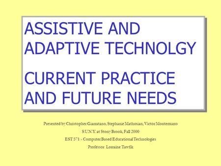 ASSISTIVE AND ADAPTIVE TECHNOLGY CURRENT PRACTICE AND FUTURE NEEDS ASSISTIVE AND ADAPTIVE TECHNOLGY CURRENT PRACTICE AND FUTURE NEEDS Presented by Christopher.