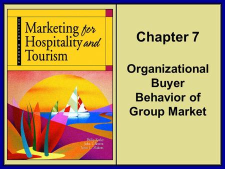 ©2006 Pearson Education, Inc. Marketing for Hospitality and Tourism, 4th edition Upper Saddle River, NJ 07458 Kotler, Bowen, and Makens Chapter 7 Organizational.
