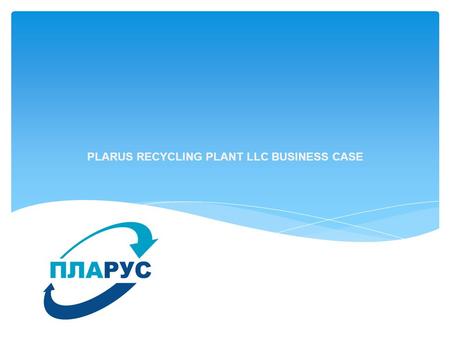 PLARUS RECYCLING PLANT LLC BUSINESS CASE. The plant is located in the industrial area Rekintso Solnechnogorsk, Moscow Region. Area - 28 268 sq.m. Production.