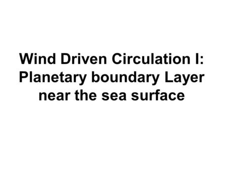 Wind Driven Circulation I: Planetary boundary Layer near the sea surface.