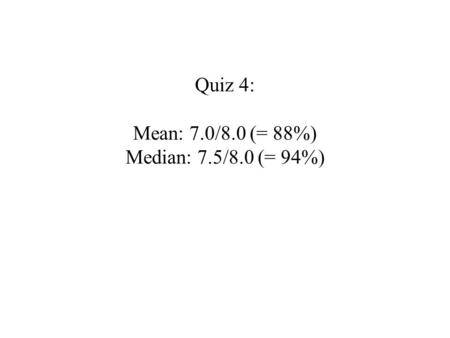 Quiz 4: Mean: 7.0/8.0 (= 88%) Median: 7.5/8.0 (= 94%)
