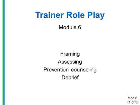 Trainer Role Play Module 6 Framing Assessing Prevention counseling Debrief Mod 6 (1 of 3)
