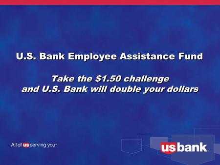U.S. Bank Employee Assistance Fund Take the $1.50 challenge and U.S. Bank will double your dollars.