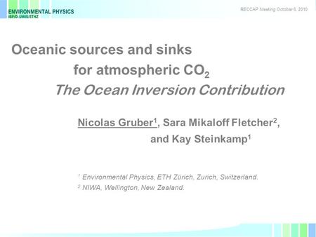 1 Oceanic sources and sinks for atmospheric CO 2 The Ocean Inversion Contribution Nicolas Gruber 1, Sara Mikaloff Fletcher 2, and Kay Steinkamp 1 1 Environmental.