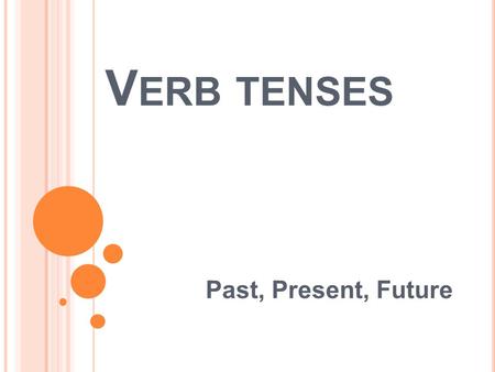 V ERB TENSES Past, Present, Future. V ERB TENSES The tense of a verb allows the reader to know if the action took place is the past, present, or will.