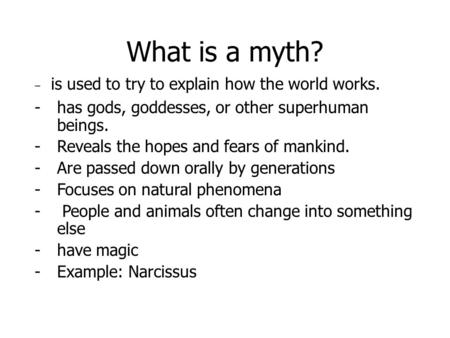 What is a myth? - is used to try to explain how the world works. -has gods, goddesses, or other superhuman beings. -Reveals the hopes and fears of mankind.